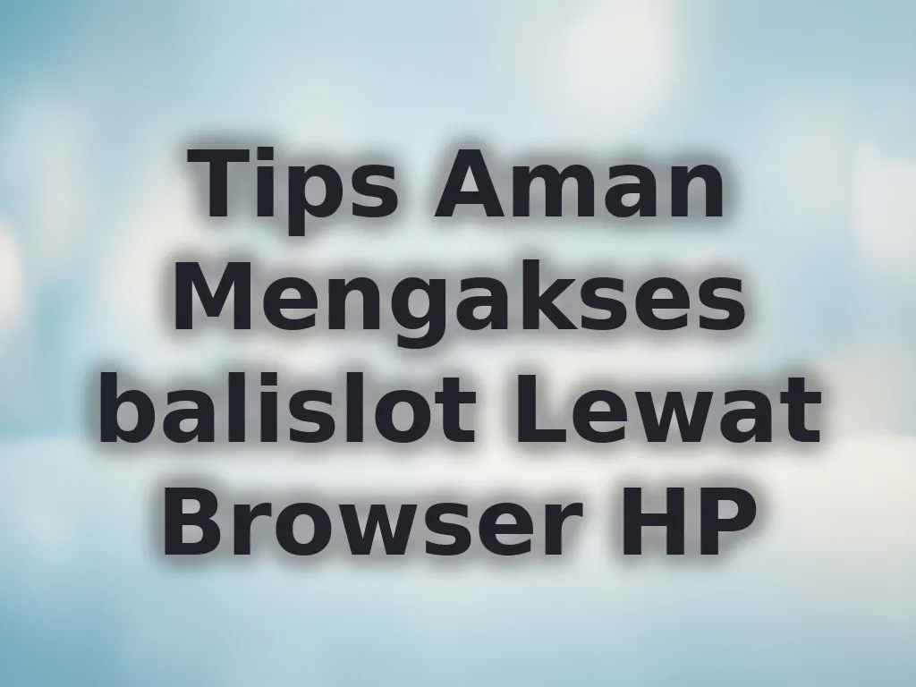 Tips Aman Mengakses balislot Lewat Browser HP